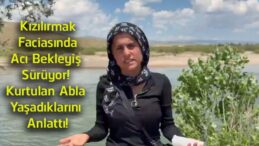 Kızılırmak Faciasında Acı Bekleyiş Devam Ediyor! Kurtulan Gülistan Şahin O Anları Anlattı