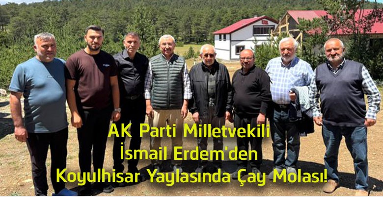 AK Parti Milletvekili İsmail Erdem’den Koyulhisar Yaylasında Çay Molası! Samimi Buluşma İlgi Gördü