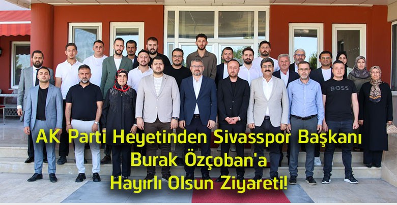 AK Parti Heyetinden Sivasspor Başkanı Burak Özçoban’a Hayırlı Olsun Ziyareti