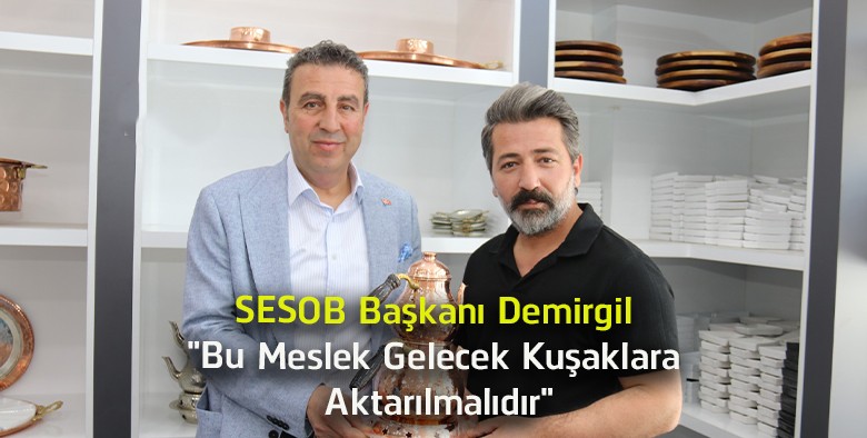 SESOB Başkanı Hakan Demirgil’den Bakırcılık Mesleğine Destek Çağrısı! “Bu Miras Yaşatılmalı”