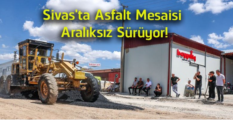 Sivas’ta Asfalt Seferberliği Devam Ediyor! Üç Bölgede Ekipler Yoğun Mesai Yapıyor