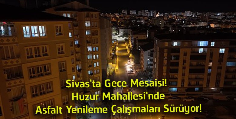 Sivas’ta Gece Asfalt Mesaisi! Huzur Mahallesi’nde Yol Yenileme Çalışmaları Aralıksız Sürüyor