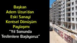 Başkan Adem Uzun’dan Eski Sanayi Kentsel Dönüşüm Müjdesi! “Yıl Sonunda Teslimlere Başlıyoruz”