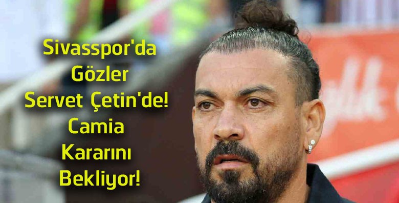 Sivasspor’da Gözler Servet Çetin’de! Yeni Teknik Direktör İçin Bekleyiş Sürüyor