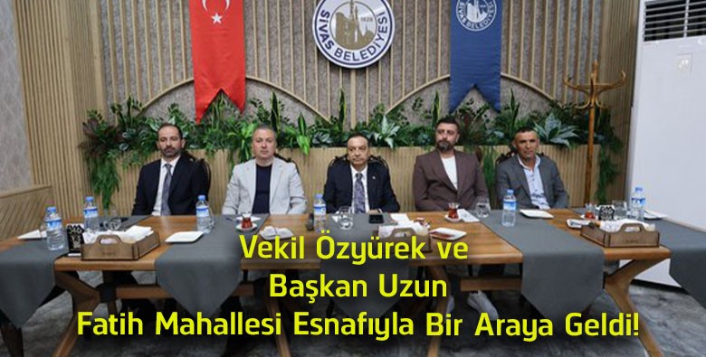 Milletvekili Ahmet Özyürek ve Başkan Adem Uzun, Fatih Mahallesi Esnafıyla Buluştu