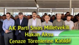 AK Parti Sivas Milletvekili Hakan Aksu, Üç Hemşehrisinin Cenaze Törenine Katıldı