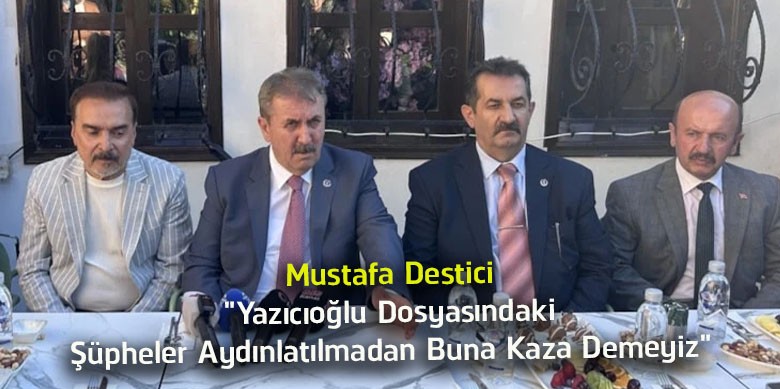 Mustafa Destici: “Muhsin Yazıcıoğlu Dosyasındaki Tüm Şüpheler Aydınlatılmadan Buna Kaza Demeyiz”