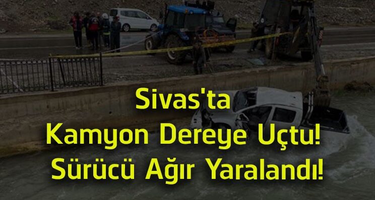 Sivas’ta Kamyon Dereye Uçtu! Divriği’deki Kazada Sürücü Ağır Yaralandı
