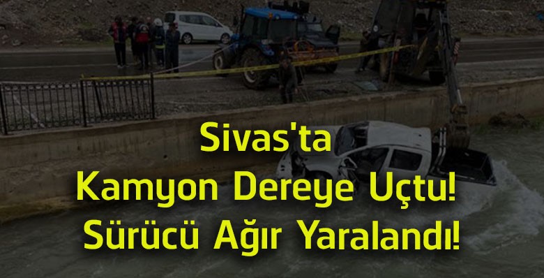 Sivas’ta Kamyon Dereye Uçtu! Divriği’deki Kazada Sürücü Ağır Yaralandı