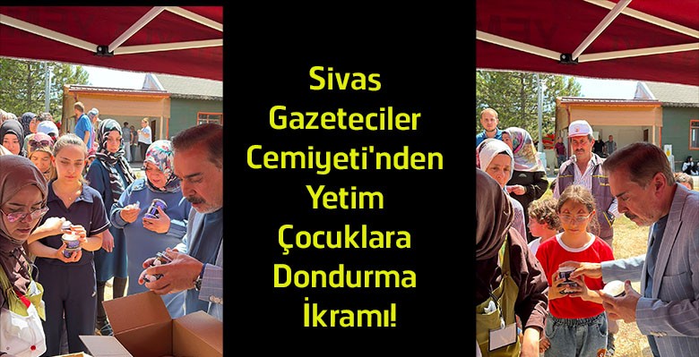 Sivas Gazeteciler Cemiyeti’nden Yetim Çocuklara Anlamlı Destek! 400 Çocuğa Dondurma İkramı