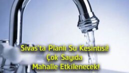 Sivas’ta Planlı Su Kesintisi Uyarısı! 3 Temmuz’da Çok Sayıda Mahallede Su Verilemeyecek