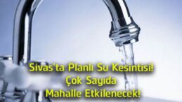 Sivas’ta Planlı Su Kesintisi: 3 Temmuz’da Çok Sayıda Mahallede Su Verilemeyecek