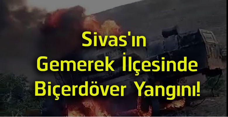 Sivas’ın Gemerek İlçesinde Biçerdöver Yangını! Hasat Sırasında Alevlere Teslim Oldu