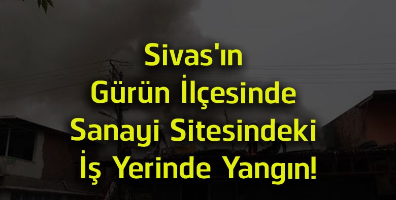 Sivas’ın Gürün İlçesinde Sanayi Sitesinde Yangın! İş Yerinde Maddi Hasar Oluştu