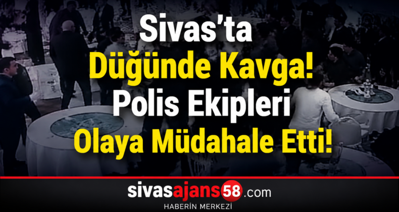 Sivas’ta Düğünde Kavga! Polis Ekipleri Olaya Müdahale Etti