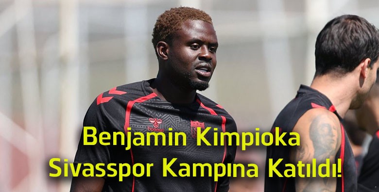 Benjamin Kimpioka Sivasspor Kampına Katıldı! Yeni Sezon Hazırlıkları Sürüyor