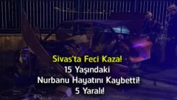Sivas’ta Feci Trafik Kazası! 15 Yaşındaki Nurbanu Türkseven Hayatını Kaybetti, 5 Kişi Yaralandı