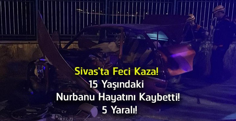 Sivas’ta Feci Trafik Kazası! 15 Yaşındaki Nurbanu Türkseven Hayatını Kaybetti, 5 Kişi Yaralandı