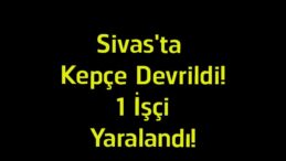 Sivas’ta Kepçe Devrildi! İmranlı’daki İş Kazasında 1 İşçi Yaralandı