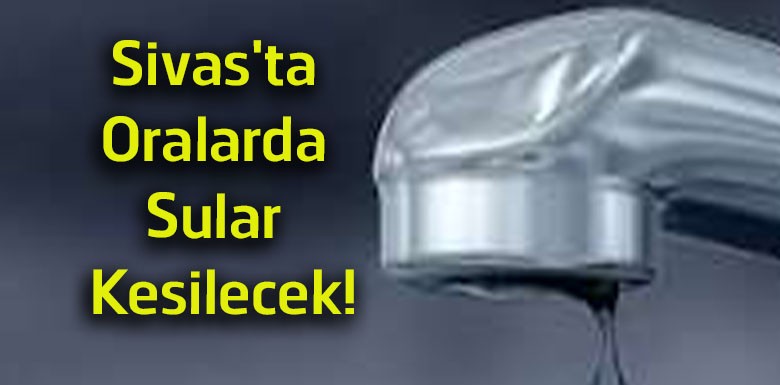 Sivas’ta Zorunlu Su Kesintisi! 15 Temmuz’da Bu Bölgelerde Sular Olmayacak