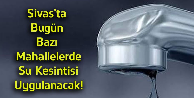 Sivas’ta Bugün Su Kesintisi! İşte Etkilenecek Mahalleler ve Kesinti Saatleri