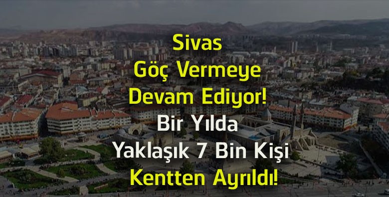 Sivas Göç Vermeyi Sürdürüyor! TÜİK Verilerine Göre Bir Yılda Yaklaşık 7 Bin Kişi Kentten Ayrıldı