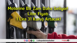 Motorine Bir Zam Daha Yolda! Litre Fiyatı 1 Lira 31 Kuruş Artacak
