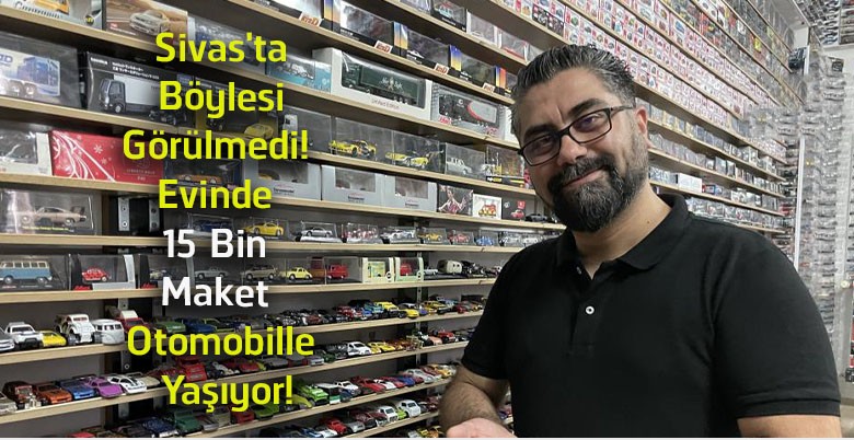Sivas’ta Görenleri Hayran Bırakan Koleksiyon! Evinde 15 Bin Maket Otomobil Saklıyor