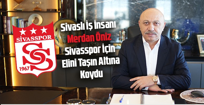 Sivasspor’a Güç Veren İsim! İş İnsanı Merdan Öniz Asbaşkanlık Görevini Üstlendi