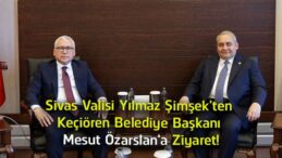 Sivas Valisi Yılmaz Şimşek’ten Keçiören Belediye Başkanı Mesut Özarslan’a Ziyaret