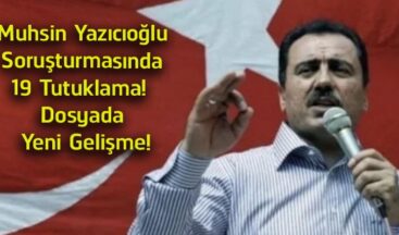 Muhsin Yazıcıoğlu Soruşturmasında Yeni Gelişme! 19 Şüpheli Tutuklandı