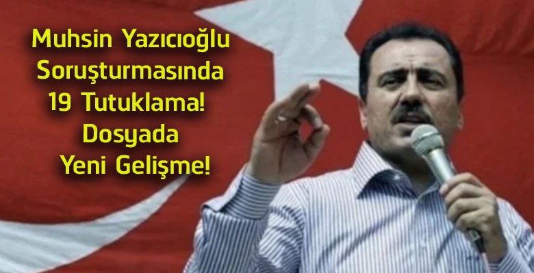 Muhsin Yazıcıoğlu Soruşturmasında Yeni Gelişme! 19 Şüpheli Tutuklandı