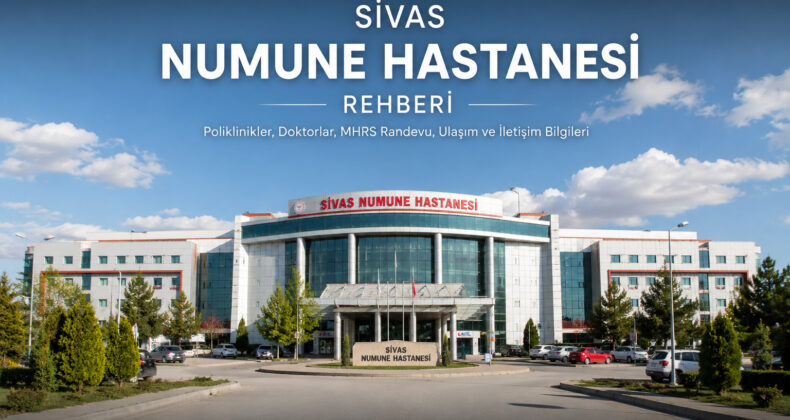 Sivas Numune Hastanesi Rehberi | Poliklinikler, Doktorlar, Ulaşım ve MHRS Bilgileri