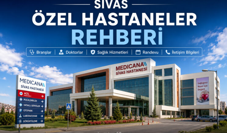 Sivas Özel Hastaneler Rehberi | Branşlar, Sağlık Hizmetleri ve İletişim Bilgileri