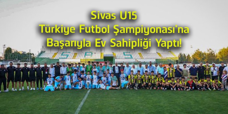 Sivas, U15 Türkiye Futbol Şampiyonası Finaline Ev Sahipliği Yaptı! Şampiyon Penaltılarla Belli Oldu