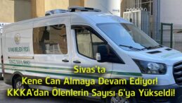 Sivas’ta KKKA Can Almaya Devam Ediyor! Bu Yıl Hayatını Kaybedenlerin Sayısı 6’ya Yükseldi