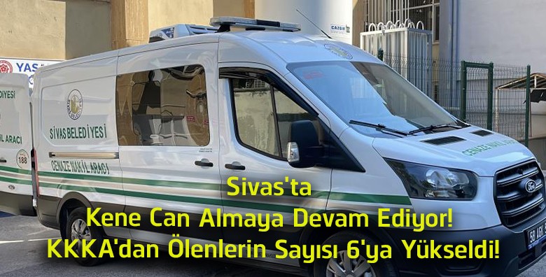 Sivas’ta KKKA Can Almaya Devam Ediyor! Bu Yıl Hayatını Kaybedenlerin Sayısı 6’ya Yükseldi