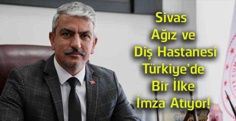 Sivas Ağız ve Diş Sağlığı Hastanesi’nden Türkiye’ye Örnek Hizmet! Bir İlk Sivas’ta Hayata Geçti