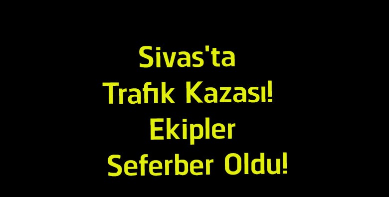 Sivas’ta Korkutan Trafik Kazası! Kangal’da Araçta Sıkışan Yaralı Ekiplerce Kurtarıldı