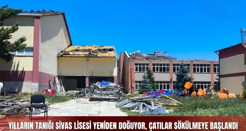 Sivas Lisesi Yeniden İnşa Ediliyor! Tarihi Okulda Çatı Sökümü Başladı