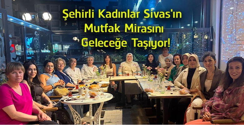Şehirli Kadınlar Derneği, Sivas’ın Mutfak Mirasını Gelecek Nesillere Taşıyor