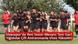 Sivasspor’da Yeni Sezon Hazırlıkları Çift Antrenmanla Sürüyor