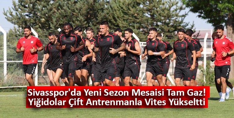 Sivasspor’da Yeni Sezon Hazırlıkları Çift Antrenmanla Sürüyor