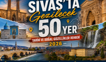 Sivas’ta Gezilecek 50 Yer | Tarihi ve Doğal Güzellikler Rehberi 2026