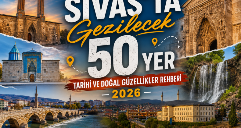 Sivas’ta Gezilecek 50 Yer | Tarihi ve Doğal Güzellikler Rehberi 2026