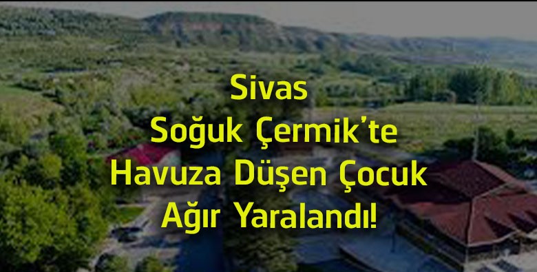 Sivas Soğuk Çermik’te Yürek Burkan Olay! Havuza Düşen Çocuk Ağır Yaralandı