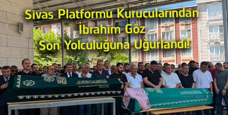 Sivas Platformu Kurucularından İbrahim Göz Son Yolculuğuna Uğurlandı