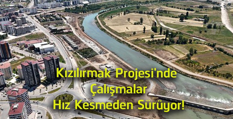 Kızılırmak Projesi’nde Çalışmalar Aralıksız Sürüyor! Sivas Yeni Yaşam Alanına Kavuşuyor