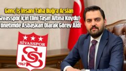 Taha Buğra Arslan Sivasspor Yönetiminde! Asbaşkan Olarak Göreve Başladı