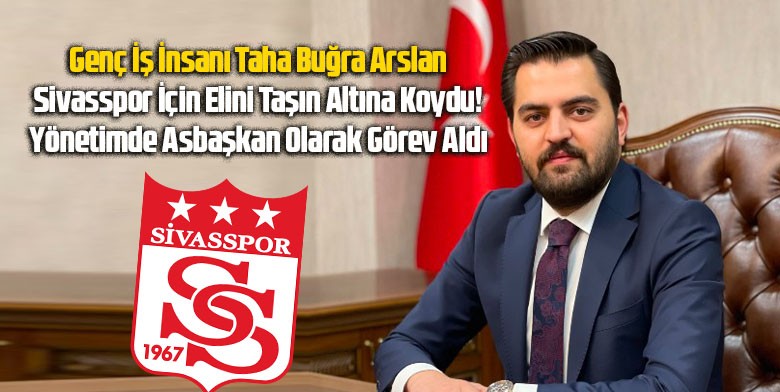 Taha Buğra Arslan Sivasspor Yönetiminde! Asbaşkan Olarak Göreve Başladı